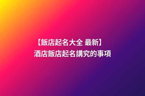 【飯店起名大全 最新】酒店飯店起名講究的事項-第1張-店鋪起名-玄機派